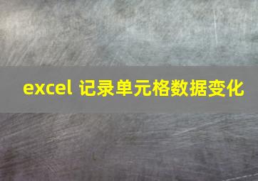 excel 记录单元格数据变化